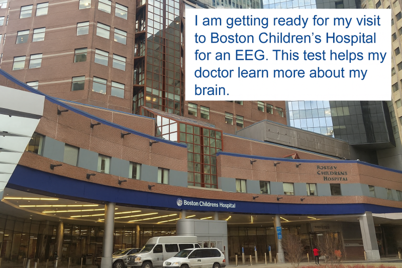Boston Children's entrance. I am getting ready for my visit to Boston Children's Hospital for an EEG. This test helps my doctor learn more about my brain.
