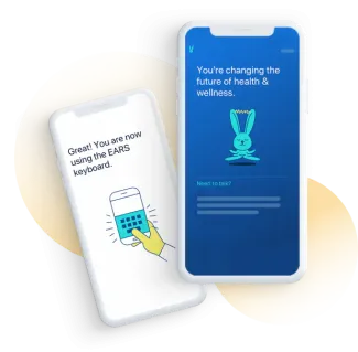 Two white iphones have loading screens of the Ears app. The one in front says you're changing the future of health and wellness. The second phone screens says Great! You are now using the EARS keyboard.